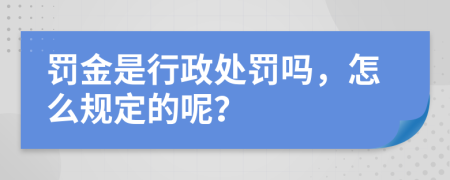 罚金是行政处罚吗，怎么规定的呢？