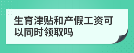 生育津贴和产假工资可以同时领取吗