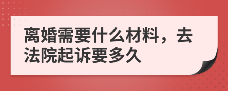 离婚需要什么材料，去法院起诉要多久