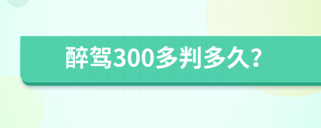 醉驾300多判多久？