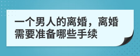 一个男人的离婚，离婚需要准备哪些手续