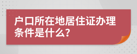 户口所在地居住证办理条件是什么？