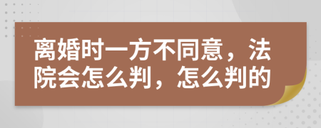 离婚时一方不同意，法院会怎么判，怎么判的