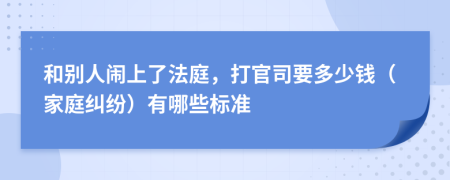 和别人闹上了法庭，打官司要多少钱（家庭纠纷）有哪些标准