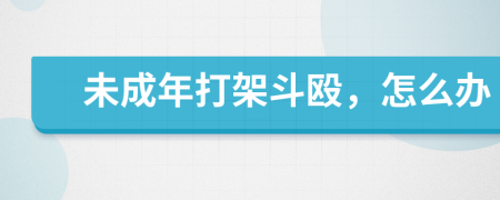 未成年打架斗殴，怎么办