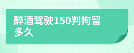 醉酒驾驶150判拘留多久