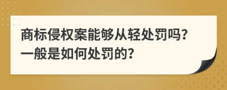 商标侵权案能够从轻处罚吗？一般是如何处罚的？