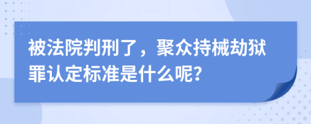 被法院判刑了，聚众持械劫狱罪认定标准是什么呢？