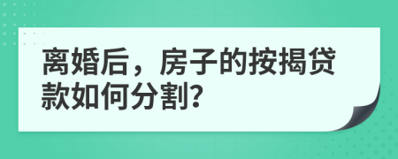 离婚后，房子的按揭贷款如何分割？