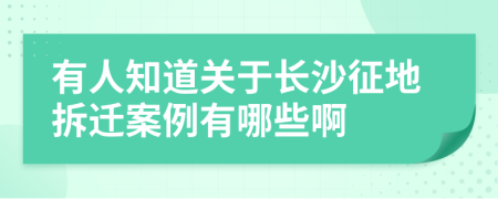 有人知道关于长沙征地拆迁案例有哪些啊