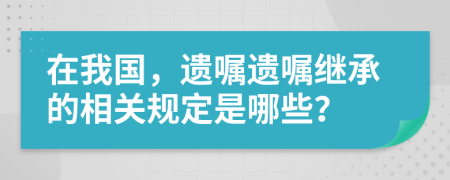 在我国，遗嘱遗嘱继承的相关规定是哪些？