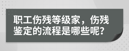 职工伤残等级家，伤残鉴定的流程是哪些呢？