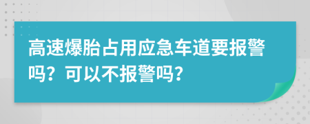 高速爆胎占用应急车道要报警吗？可以不报警吗？