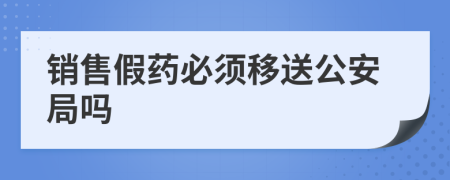 销售假药必须移送公安局吗