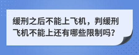 缓刑之后不能上飞机，判缓刑飞机不能上还有哪些限制吗？