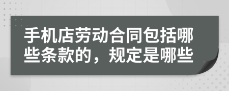 手机店劳动合同包括哪些条款的，规定是哪些