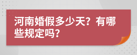 河南婚假多少天？有哪些规定吗？