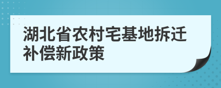 湖北省农村宅基地拆迁补偿新政策