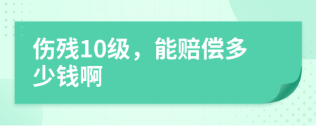 伤残10级，能赔偿多少钱啊