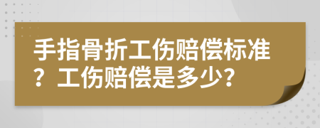 手指骨折工伤赔偿标准？工伤赔偿是多少？