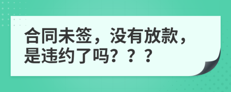 合同未签，没有放款，是违约了吗？？？