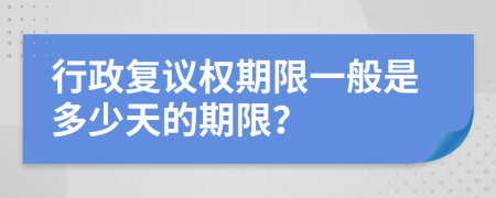 行政复议权期限一般是多少天的期限？