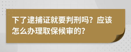 下了逮捕证就要判刑吗？应该怎么办理取保候审的？