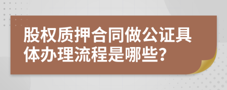 股权质押合同做公证具体办理流程是哪些？