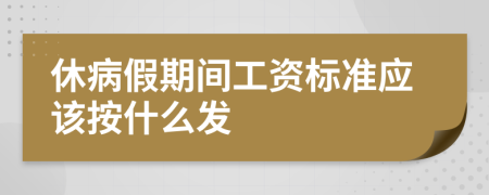 休病假期间工资标准应该按什么发