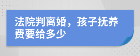 法院判离婚，孩子抚养费要给多少