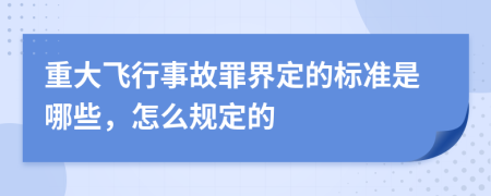 重大飞行事故罪界定的标准是哪些，怎么规定的