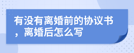 有没有离婚前的协议书，离婚后怎么写