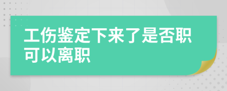 工伤鉴定下来了是否职可以离职