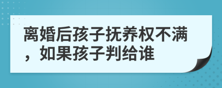 离婚后孩子抚养权不满，如果孩子判给谁