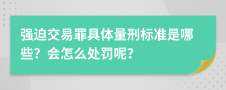 强迫交易罪具体量刑标准是哪些？会怎么处罚呢？