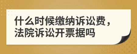 什么时候缴纳诉讼费，法院诉讼开票据吗