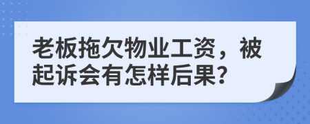 老板拖欠物业工资，被起诉会有怎样后果？