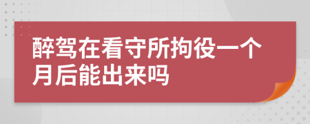 醉驾在看守所拘役一个月后能出来吗