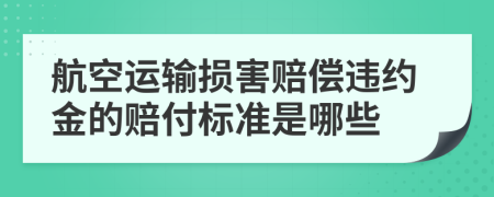 航空运输损害赔偿违约金的赔付标准是哪些