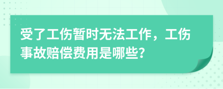 受了工伤暂时无法工作，工伤事故赔偿费用是哪些？