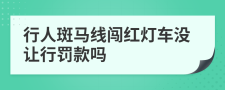 行人斑马线闯红灯车没让行罚款吗