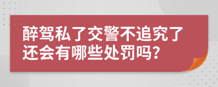 醉驾私了交警不追究了还会有哪些处罚吗？