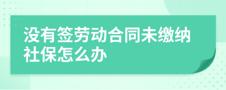 没有签劳动合同未缴纳社保怎么办