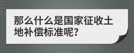 那么什么是国家征收土地补偿标准呢？