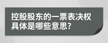 控股股东的一票表决权具体是哪些意思?