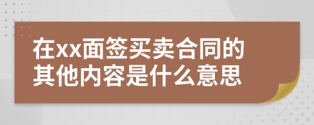 在xx面签买卖合同的其他内容是什么意思