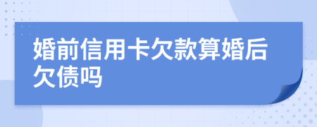 婚前信用卡欠款算婚后欠债吗