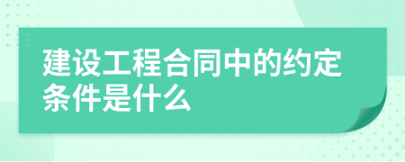 建设工程合同中的约定条件是什么