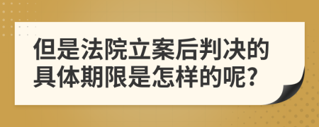 但是法院立案后判决的具体期限是怎样的呢?