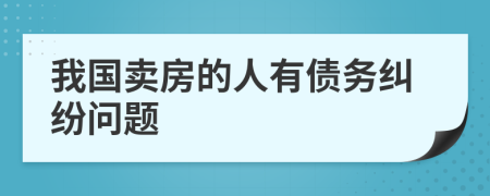 我国卖房的人有债务纠纷问题